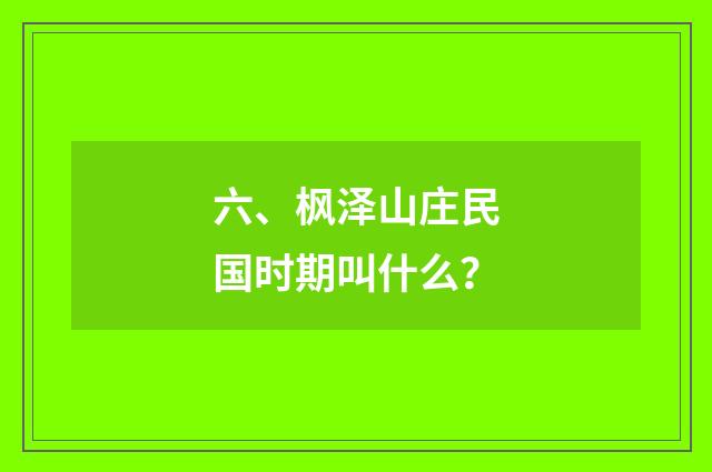 六、枫泽山庄民国时期叫什么?
