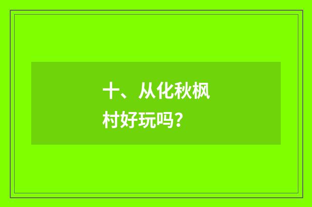 十、从化秋枫村好玩吗？