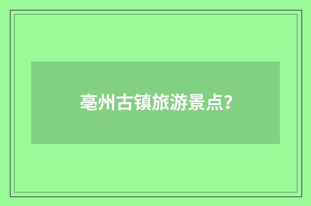 亳州古镇旅游景点?