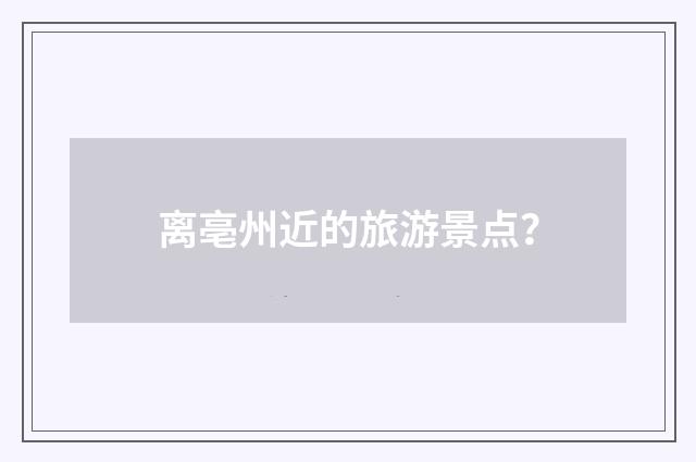 离亳州近的旅游景点?