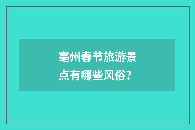 亳州春节旅游景点有哪些风俗？