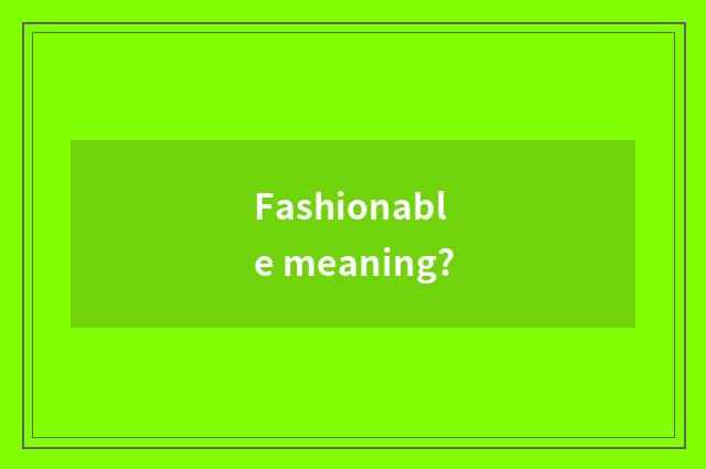 Fashionable meaning?