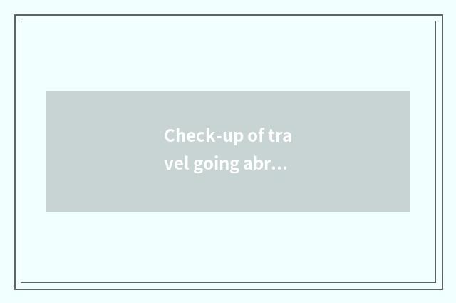 Check-up of travel going abroad?