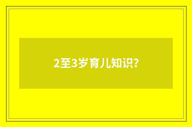 2至3岁育儿知识?