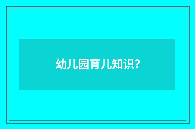幼儿园育儿知识?