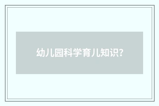 幼儿园科学育儿知识？