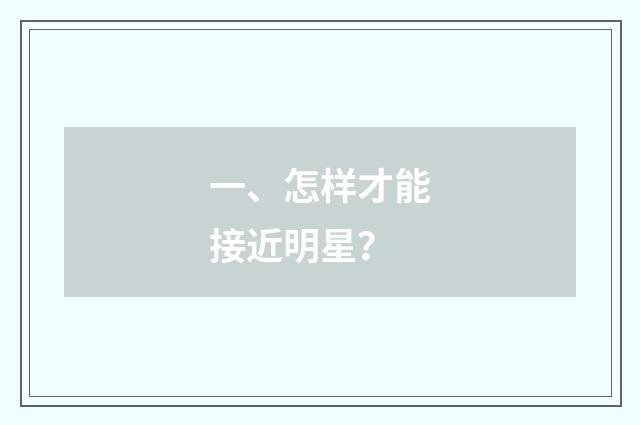 一、怎样才能接近明星？