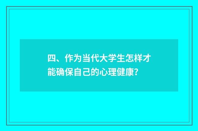 四、作为当代大学生怎样才能确保自己的心理健康？