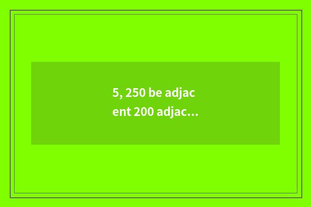 5, 250 be adjacent 200 adjacent still 300?