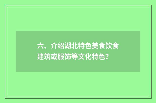 六、介绍湖北特色美食饮食建筑或服饰等文化特色?