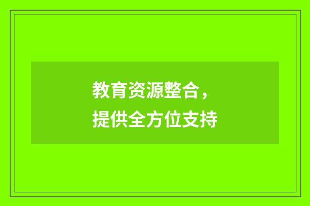 教育资源整合,提供全方位支持