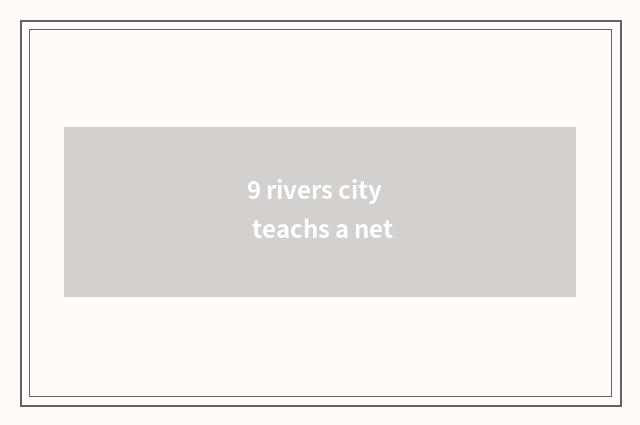 9 rivers city teachs a net