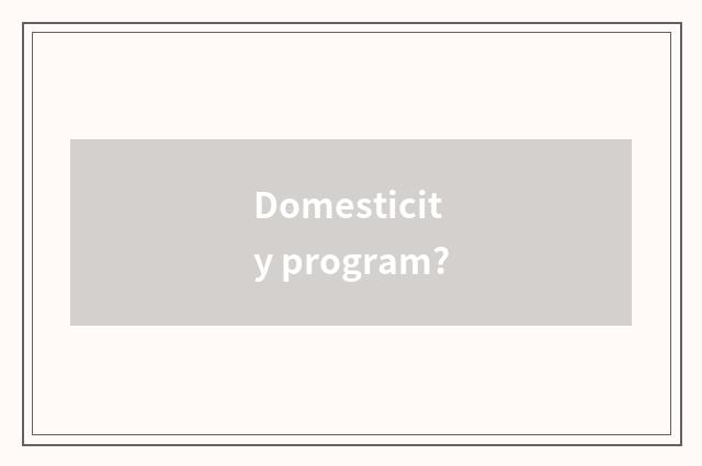 Domesticity program?