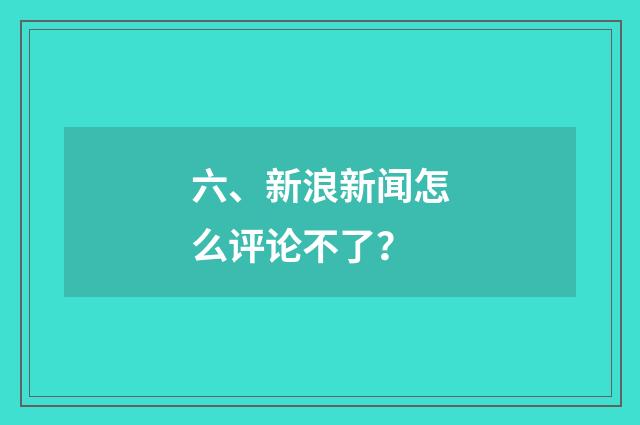六、新浪新闻怎么评论不了？