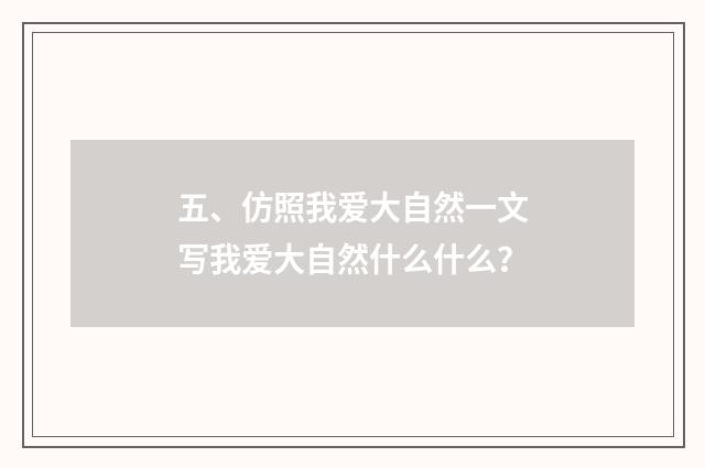 五、仿照我爱大自然一文写我爱大自然什么什么?
