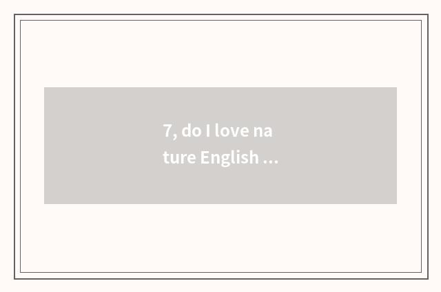 7, do I love nature English how?