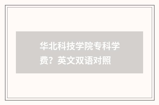 华北科技学院专科学费？英文双语对照