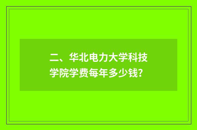 二、华北电力大学科技学院学费每年多少钱？