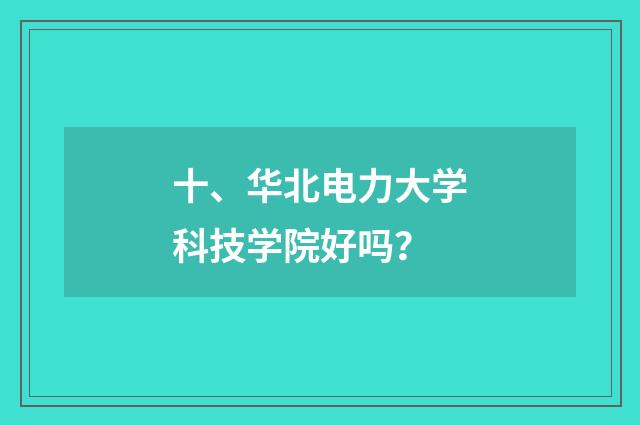十、华北电力大学科技学院好吗?