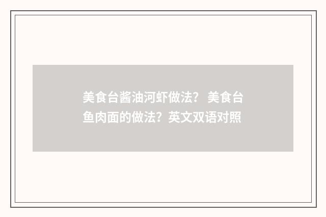 美食台酱油河虾做法? 美食台鱼肉面的做法?英文双语对照