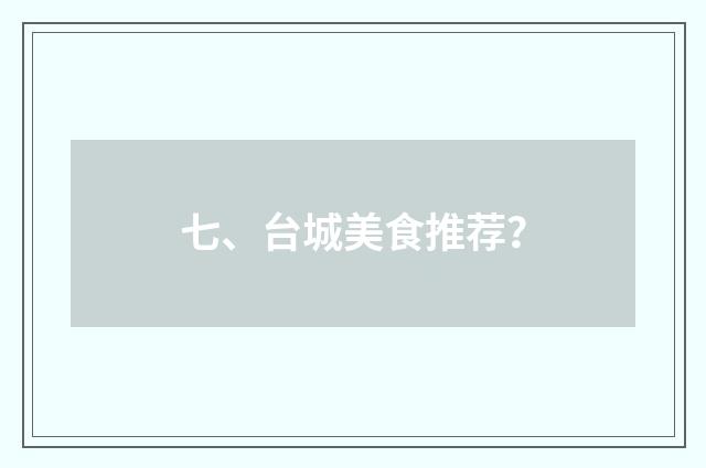 七、台城美食推荐？