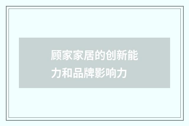 顾家家居的创新能力和品牌影响力