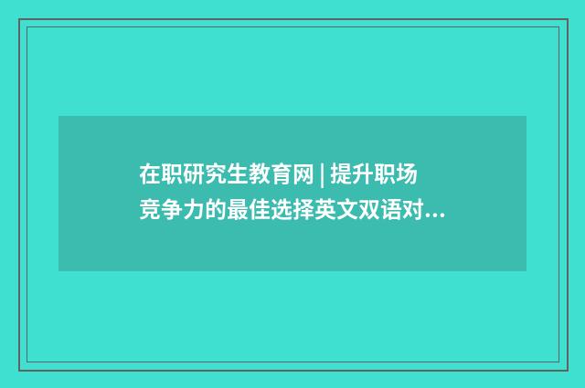 在职研究生教育网 | 提升职场竞争力的最佳选择英文双语对照