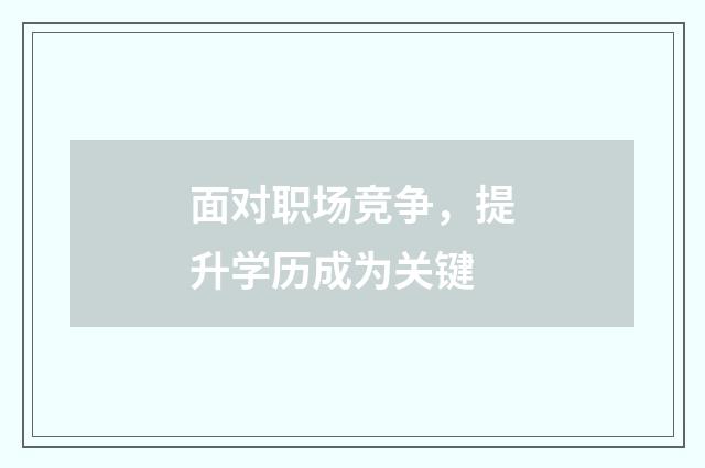 面对职场竞争，提升学历成为关键