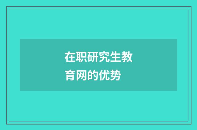 在职研究生教育网的优势
