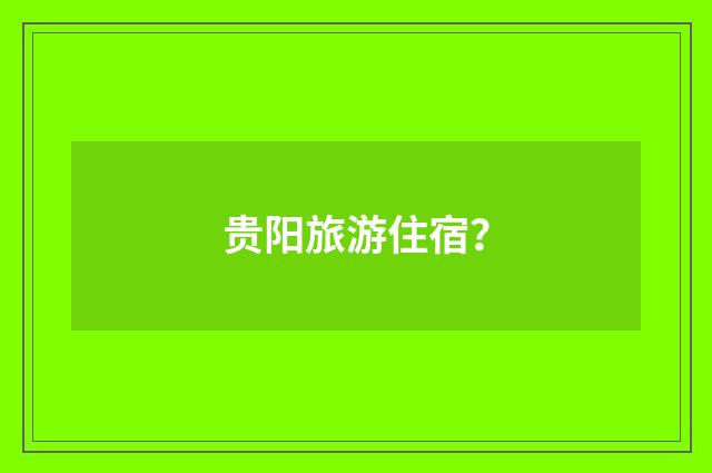 贵阳旅游住宿？