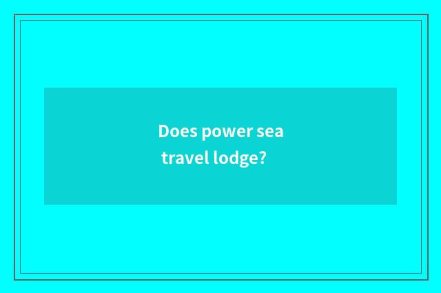 Does power sea travel lodge?