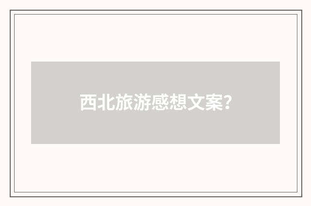 西北旅游感想文案？