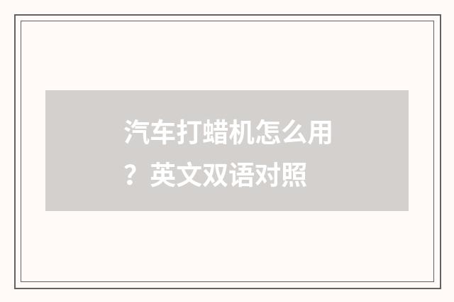 汽车打蜡机怎么用？英文双语对照