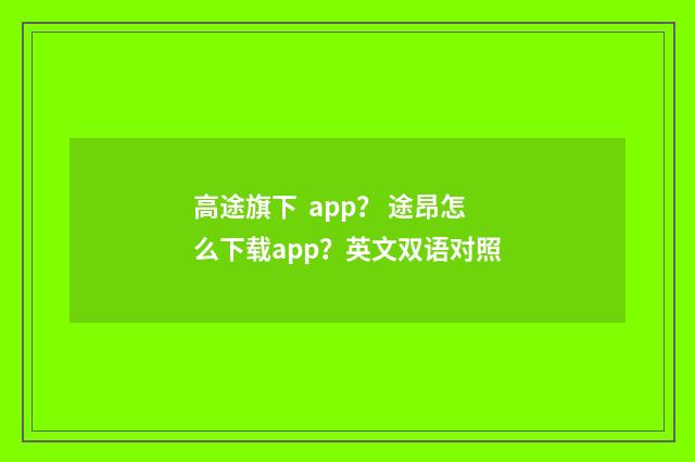 高途旗下 app? 途昂怎么下载app?英文双语对照
