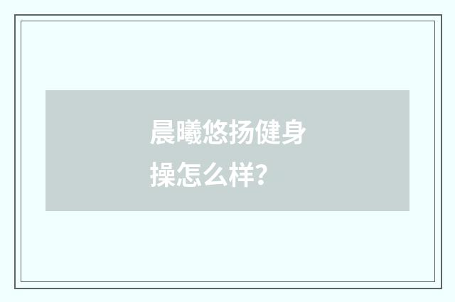 晨曦悠扬健身操怎么样?