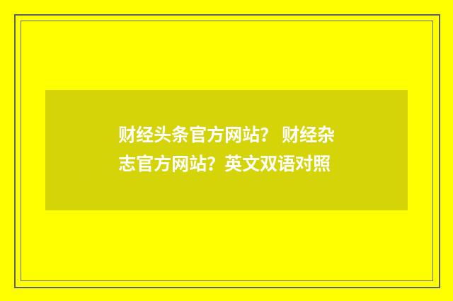 财经头条官方网站? 财经杂志官方网站?英文双语对照