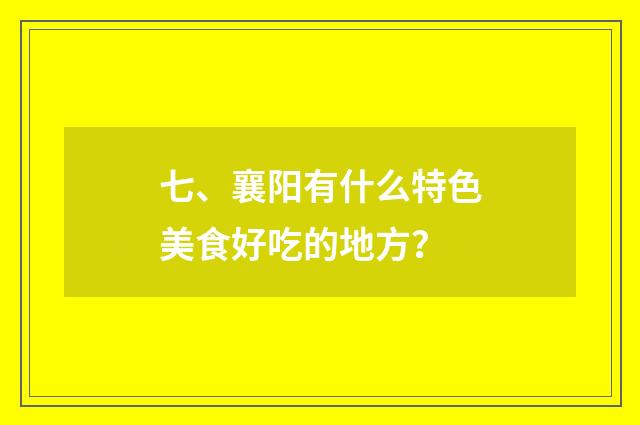 七、襄阳有什么特色美食好吃的地方？