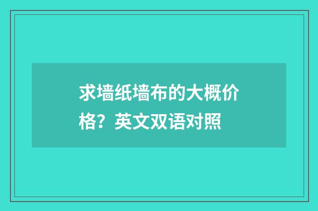求墙纸墙布的大概价格?英文双语对照