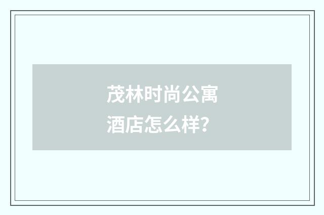茂林时尚公寓酒店怎么样?