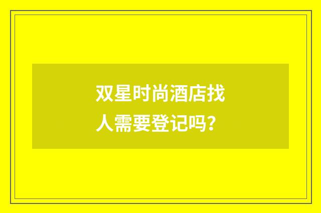 双星时尚酒店找人需要登记吗?