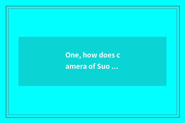 One, how does camera of Suo Ni number close?
