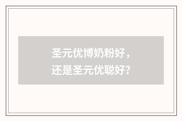 圣元优博奶粉好，还是圣元优聪好？