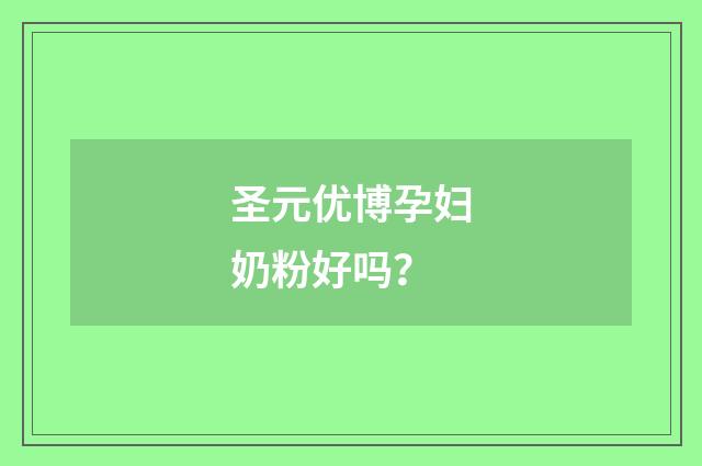 圣元优博孕妇奶粉好吗？