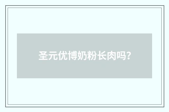 圣元优博奶粉长肉吗？