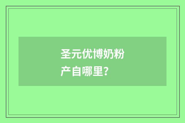 圣元优博奶粉产自哪里？