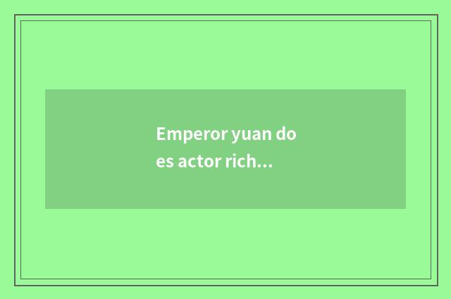 Emperor yuan does actor rich milk powder grow the flesh?
