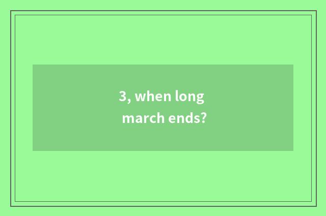 3, when long march ends?