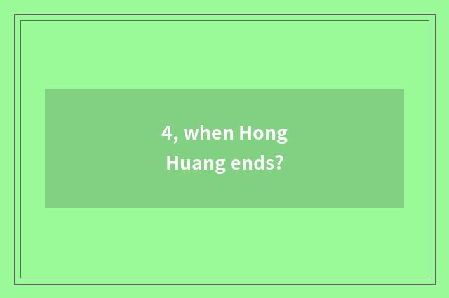 4, when Hong Huang ends?