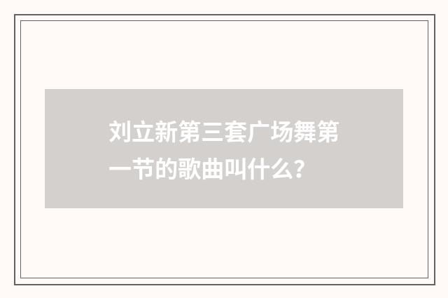 刘立新第三套广场舞第一节的歌曲叫什么？