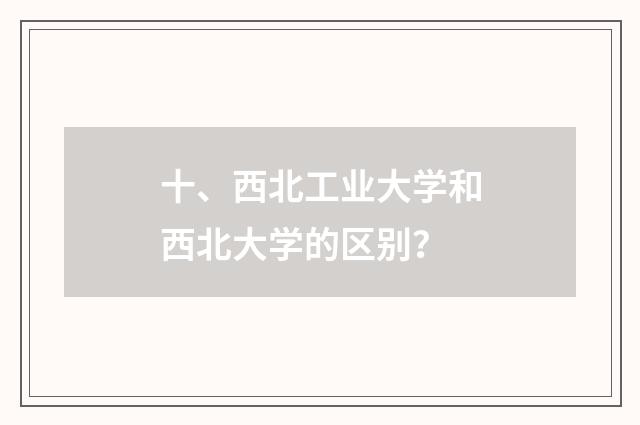 十、西北工业大学和西北大学的区别?